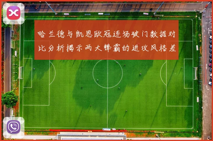 哈兰德与凯恩欧冠连场破门数据对比分析揭示两大锋霸的进攻风格差异