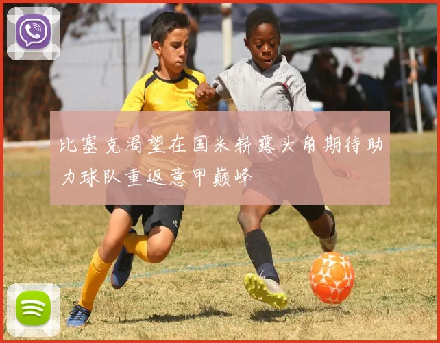 比塞克渴望在国米崭露头角期待助力球队重返意甲巅峰